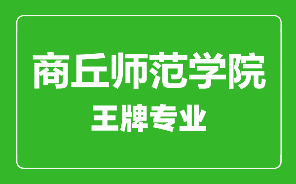 商丘师范学院王牌专业有哪些,商丘师范学院最好的专业是什么