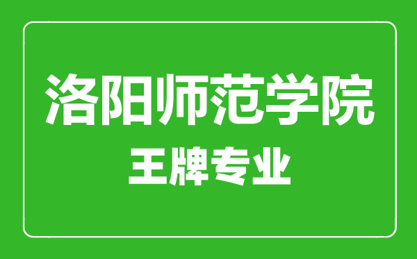 洛阳师范学院王牌专业有哪些,洛阳师范学院最好的专业是什么