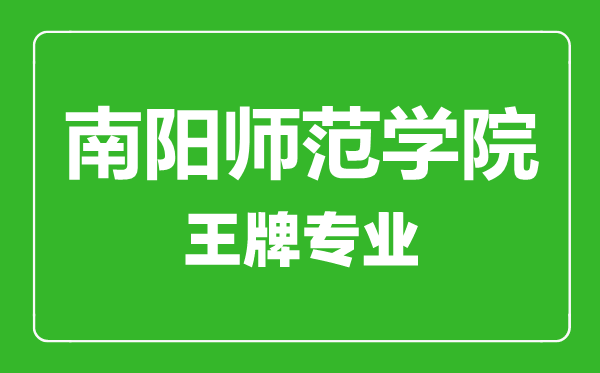 南阳师范学院王牌专业有哪些,南阳师范学院最好的专业是什么