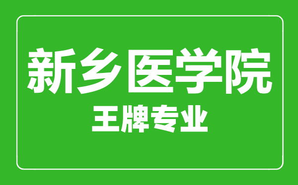 新乡医学院王牌专业有哪些,新乡医学院最好的专业是什么