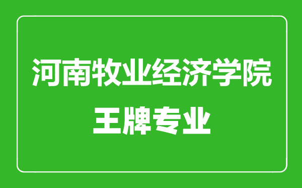 河南牧业经济学院王牌专业有哪些,河南牧业经济学院最好的专业是什么