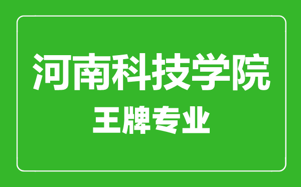 河南科技学院王牌专业有哪些,河南科技学院最好的专业是什么