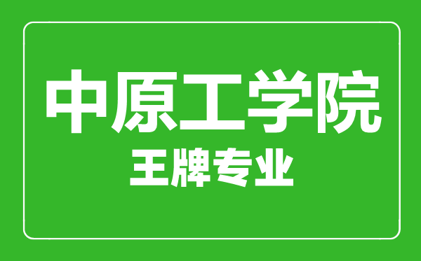 中原工学院王牌专业有哪些,中原工学院最好的专业是什么