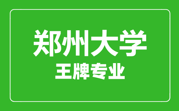 郑州大学王牌专业有哪些,郑州大学最好的专业是什么