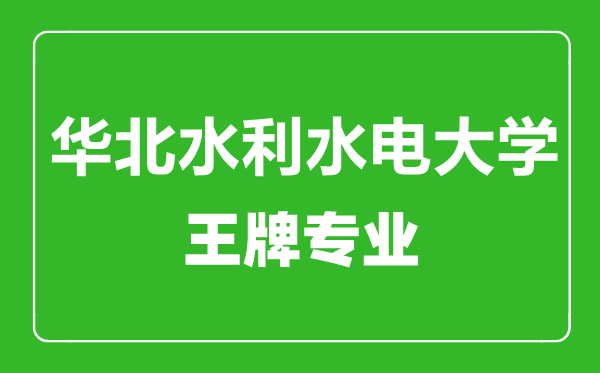 华北水利水电大学王牌专业有哪些,华北水利水电大学最好的专业是什么