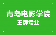 青岛电影学院王牌专业有哪些_最好的专业是什么