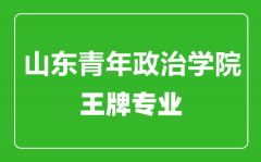 山东青年政治学院王牌专业有哪些_最好的专业是什么