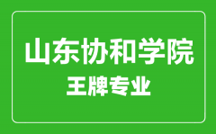 山东协和学院王牌专业有哪些_最好的专业是什么