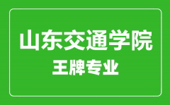 山东交通学院王牌专业有哪些_最好的专业是什么