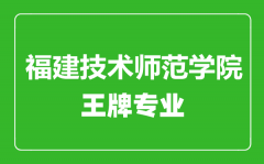 福建技术师范学院王牌专业有哪些_最好的专业是什么