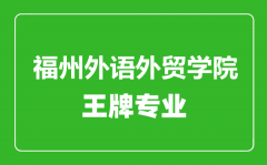 福州外语外贸学院王牌专业有哪些_最好的专业是什么