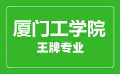 厦门工学院王牌专业有哪些_最好的专业是什么