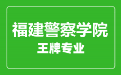 福建警察学院王牌专业有哪些_最好的专业是什么