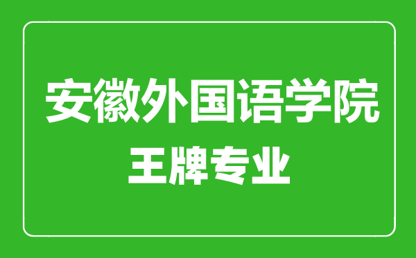 安徽外国语学院王牌专业有哪些,安徽外国语学院最好的专业是什么