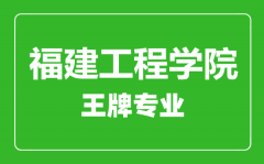 福建工程学院王牌专业有哪些_最好的专业是什么