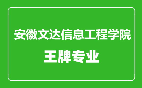 安徽文达信息工程学院王牌专业有哪些,安徽文达信息工程学院最好的专业是什么