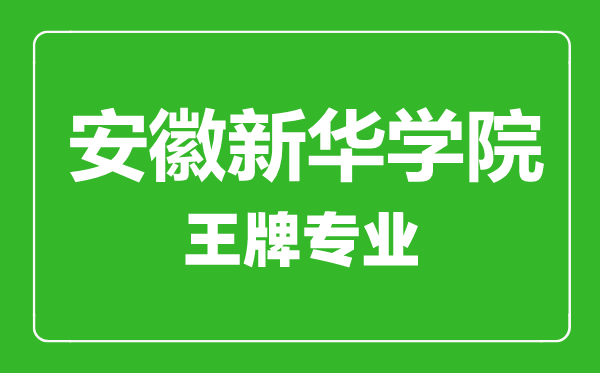 安徽新华学院王牌专业有哪些安徽新华学院最好的专业是什么