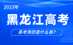 2023年黑龙江高考用的是什么卷_黑龙江高考试卷是全国几卷