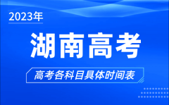 湖南高考时间2023年具体时间_湖南高考各科目时间安排表