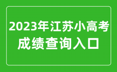 <b>2023年小高考成绩查询入口网址_江苏小高考成绩怎么查?</b>