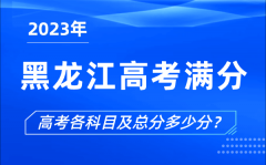 黑龙江高考满分是多少_2023年黑龙江高考各科目总分多少分