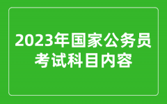 <b>2023年国家公务员考试科目内容_国考考试考哪几科</b>