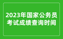 <b>2023年国家公务员考试成绩查询时间是几月几号？</b>