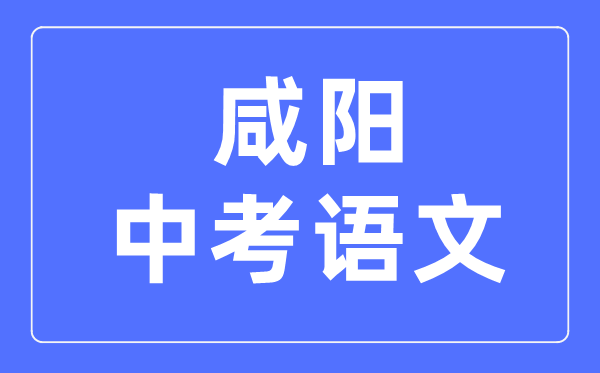 咸阳中考语文满分是多少分,考试时间多长