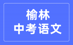 榆林中考语文满分是多少分_考试时间多长?