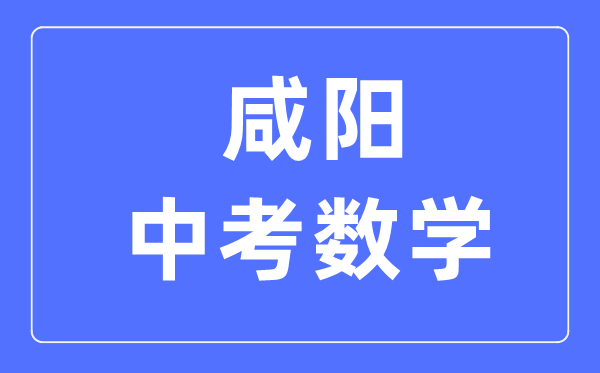 咸阳中考数学满分是多少分,考试时间多长