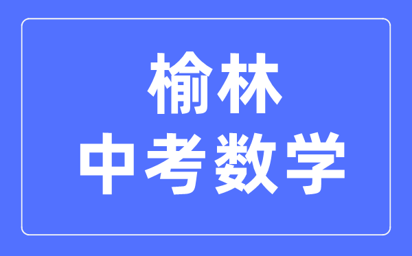 榆林中考数学满分是多少分,考试时间多长