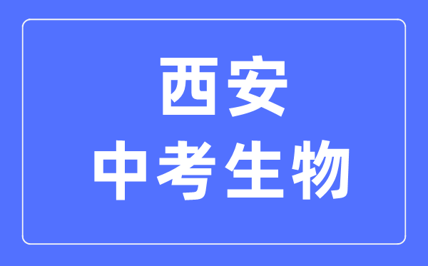 西安中考生物满分是多少分,考试时间多长