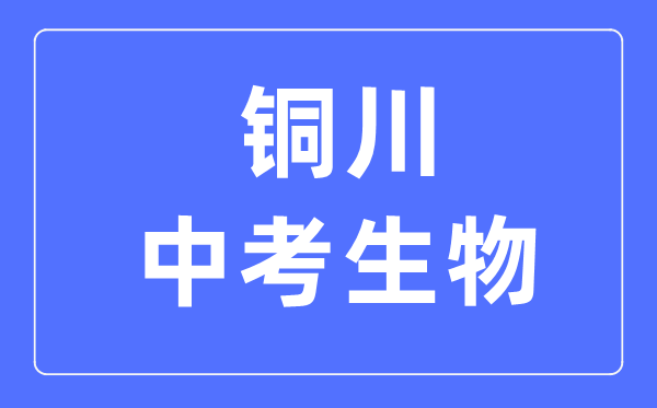 铜川中考生物满分是多少分,考试时间多长