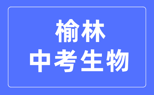 榆林中考生物满分是多少分,考试时间多长