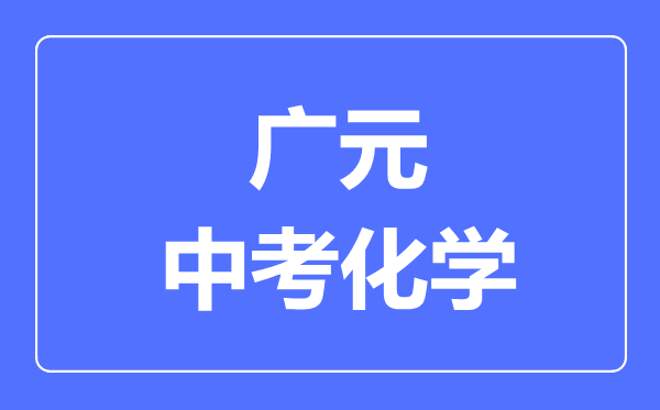 广元市中考化学满分是多少分,考试时间多长