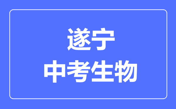 遂宁市中考生物满分是多少分,考试时间多长