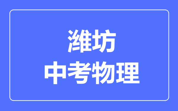 潍坊市中考物理满分是多少分,考试时间多长