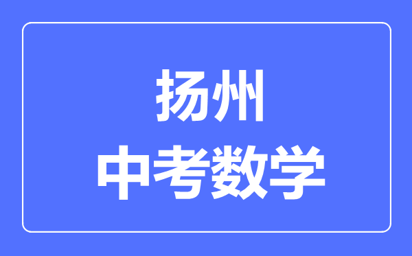 扬州中考数学满分是多少分,考试时间多长