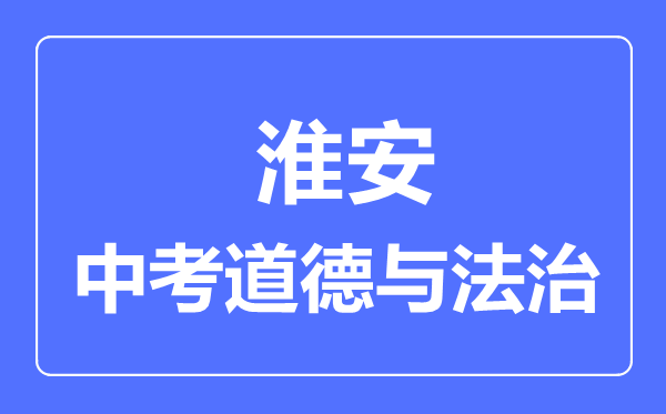 淮安市中考道德与法制满分是多少分,考试时间多长