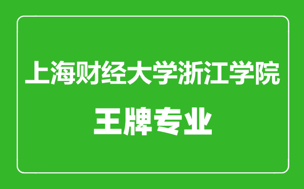 上海财经大学浙江学院王牌专业有哪些,上海财经大学浙江学院最好的专业是什么