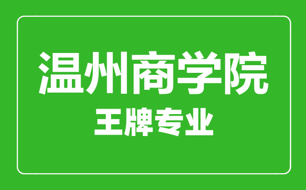 温州商学院王牌专业有哪些,温州商学院最好的专业是什么