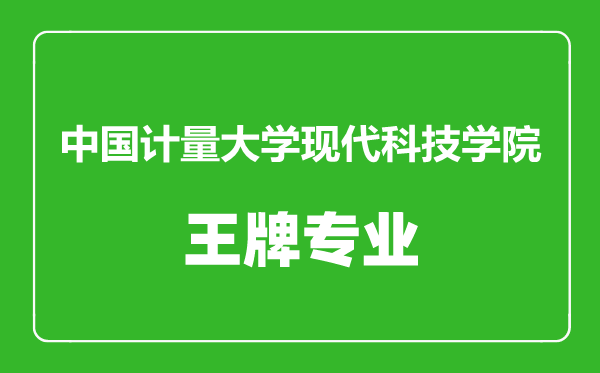 中国计量大学现代科技学院王牌专业有哪些,中国计量大学现代科技学院最好的专业是什么