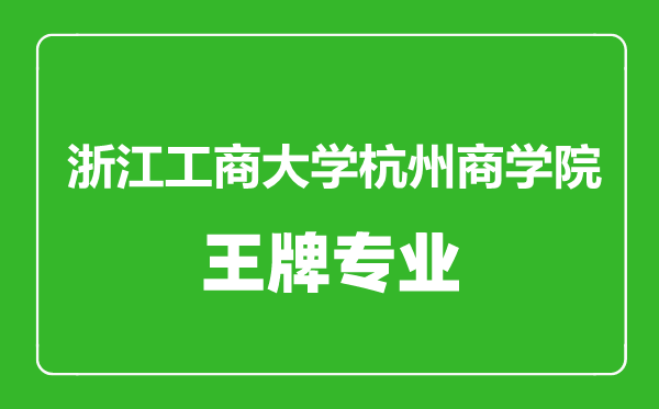 浙江工商大学杭州商学院王牌专业有哪些,浙江工商大学杭州商学院最好的专业是什么