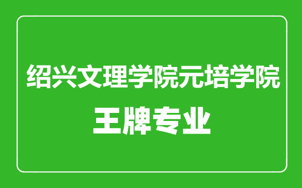 绍兴文理学院元培学院王牌专业有哪些,绍兴文理学院元培学院最好的专业是什么