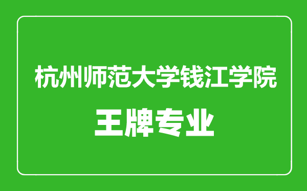 杭州师范大学钱江学院王牌专业有哪些,杭州师范大学钱江学院最好的专业是什么