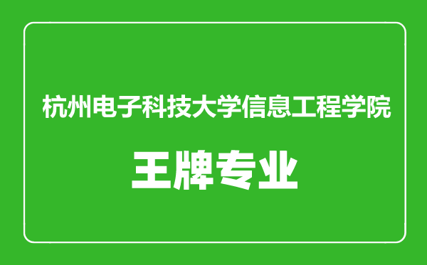 杭州电子科技大学信息工程学院王牌专业有哪些,杭州电子科技大学信息工程学院最好的专业是什么