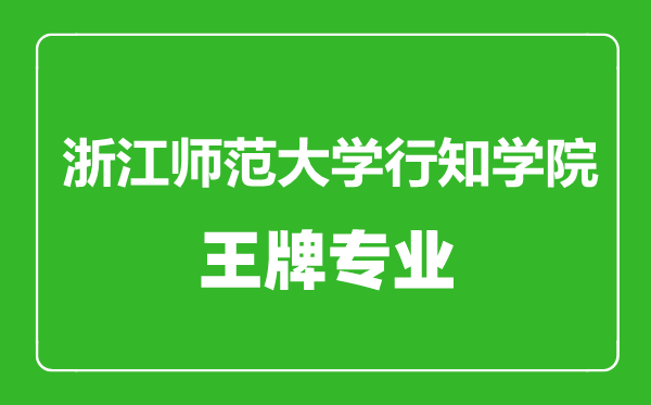 浙江师范大学行知学院王牌专业有哪些,浙江师范大学行知学院最好的专业是什么