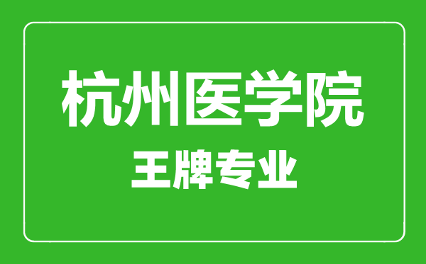 杭州医学院王牌专业有哪些,杭州医学院最好的专业是什么