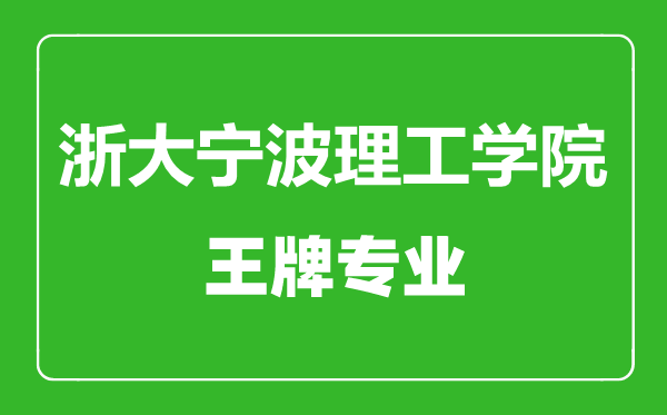 浙大宁波理工学院王牌专业有哪些,浙大宁波理工学院最好的专业是什么