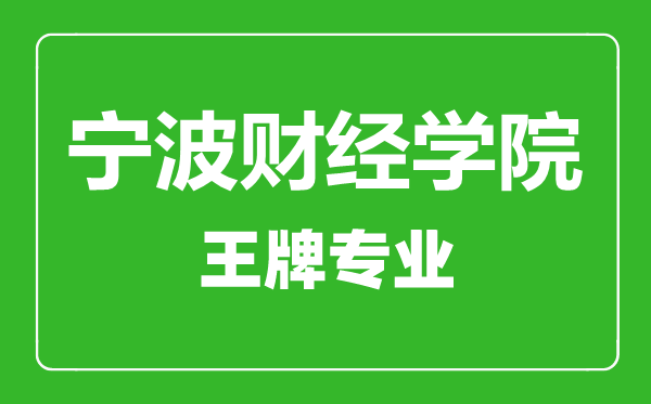 宁波财经学院王牌专业有哪些,宁波财经学院最好的专业是什么